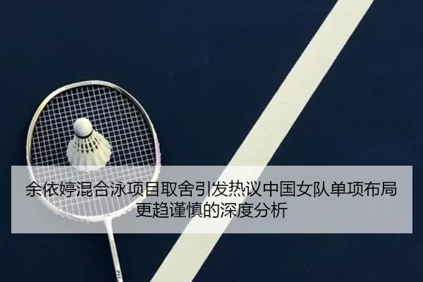 余依婷混合泳项目取舍引发热议中国女队单项布局更趋谨慎的深度分析